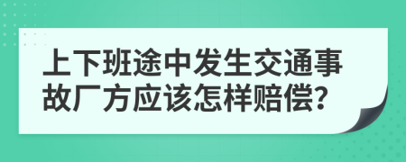 上下班途中发生交通事故厂方应该怎样赔偿？