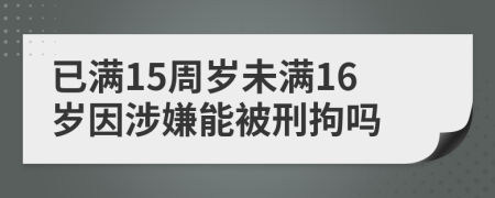 已满15周岁未满16岁因涉嫌能被刑拘吗