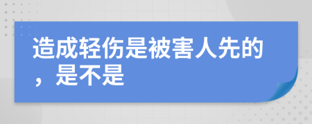 造成轻伤是被害人先的，是不是