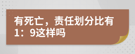 有死亡，责任划分比有1：9这样吗