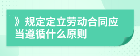 》规定定立劳动合同应当遵循什么原则