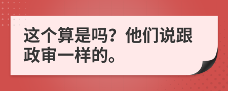 这个算是吗？他们说跟政审一样的。