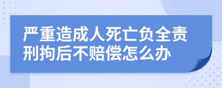 严重造成人死亡负全责刑拘后不赔偿怎么办