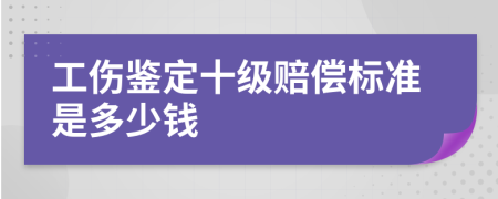 工伤鉴定十级赔偿标准是多少钱