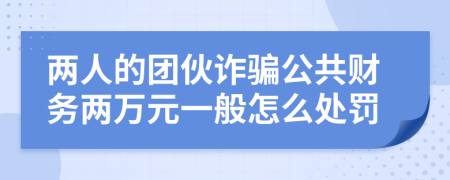 两人的团伙诈骗公共财务两万元一般怎么处罚