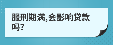 服刑期满,会影响贷款吗?