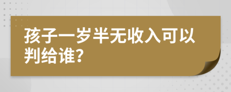 孩子一岁半无收入可以判给谁？