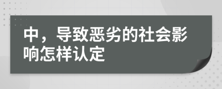 中，导致恶劣的社会影响怎样认定