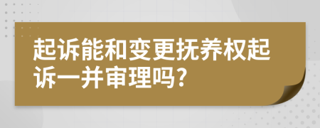 起诉能和变更抚养权起诉一并审理吗?