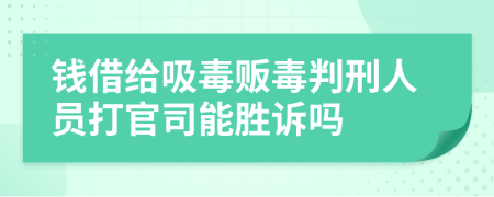 钱借给吸毒贩毒判刑人员打官司能胜诉吗