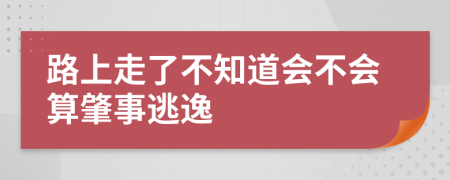 路上走了不知道会不会算肇事逃逸