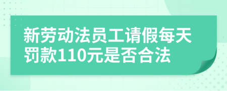 新劳动法员工请假每天罚款110元是否合法