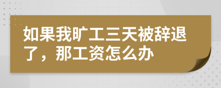 如果我旷工三天被辞退了，那工资怎么办