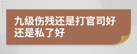 九级伤残还是打官司好还是私了好