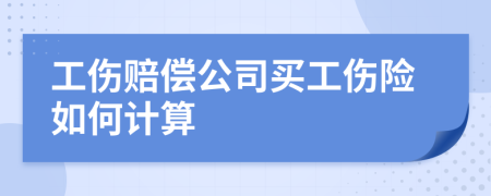 工伤赔偿公司买工伤险如何计算
