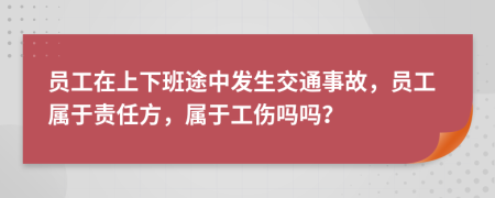 员工在上下班途中发生交通事故，员工属于责任方，属于工伤吗吗？