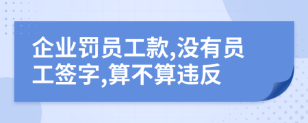 企业罚员工款,没有员工签字,算不算违反