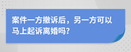 案件一方撤诉后，另一方可以马上起诉离婚吗？