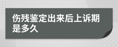 伤残鉴定出来后上诉期是多久