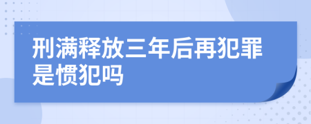 刑满释放三年后再犯罪是惯犯吗