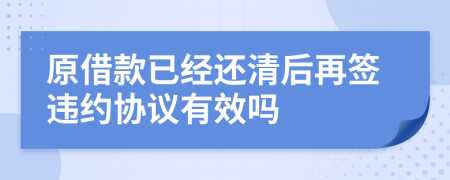 原借款已经还清后再签违约协议有效吗