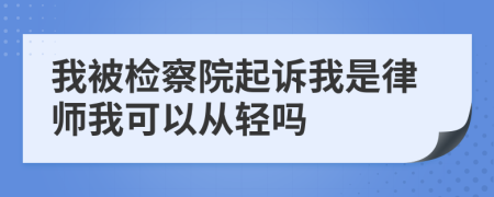 我被检察院起诉我是律师我可以从轻吗