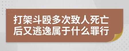 打架斗殴多次致人死亡后又逃逸属于什么罪行