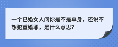 一个已婚女人问你是不是单身，还说不想犯重婚罪，是什么意思？