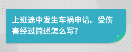 上班途中发生车祸申请。受伤害经过简述怎么写?