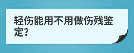 轻伤能用不用做伤残鉴定？
