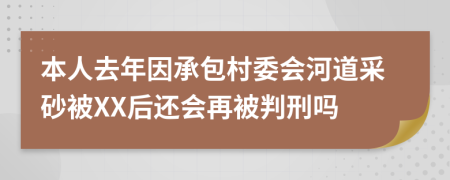 本人去年因承包村委会河道采砂被XX后还会再被判刑吗