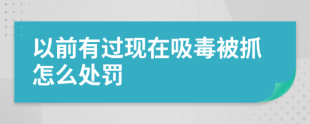 以前有过现在吸毒被抓怎么处罚