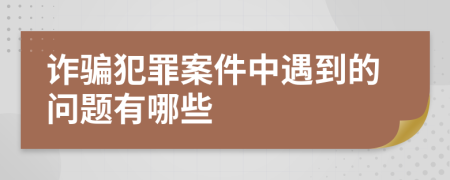 诈骗犯罪案件中遇到的问题有哪些