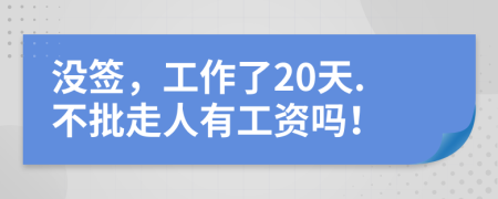 没签，工作了20天.不批走人有工资吗！