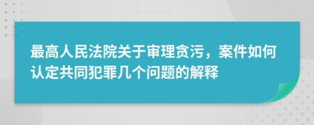 最高人民法院关于审理贪污，案件如何认定共同犯罪几个问题的解释