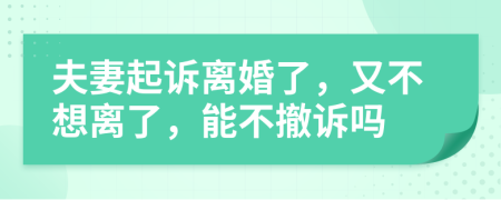 夫妻起诉离婚了，又不想离了，能不撤诉吗