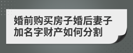 婚前购买房子婚后妻子加名字财产如何分割