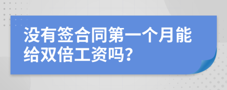 没有签合同第一个月能给双倍工资吗？