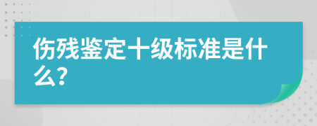 伤残鉴定十级标准是什么？