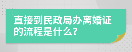 直接到民政局办离婚证的流程是什么？