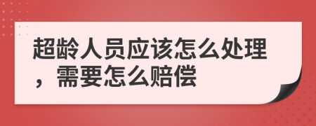 超龄人员应该怎么处理，需要怎么赔偿