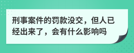 刑事案件的罚款没交，但人已经出来了，会有什么影响吗