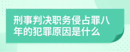 刑事判决职务侵占罪八年的犯罪原因是什么