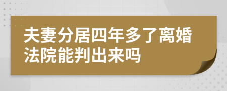 夫妻分居四年多了离婚法院能判出来吗