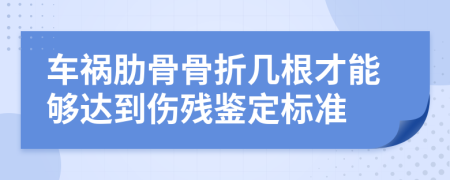 车祸肋骨骨折几根才能够达到伤残鉴定标准