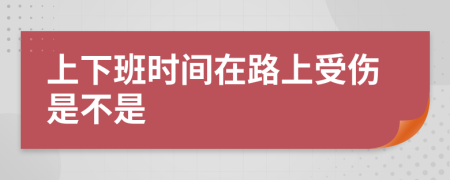 上下班时间在路上受伤是不是