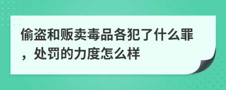 偷盗和贩卖毒品各犯了什么罪，处罚的力度怎么样