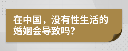 在中国，没有性生活的婚姻会导致吗？