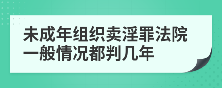 未成年组织卖淫罪法院一般情况都判几年