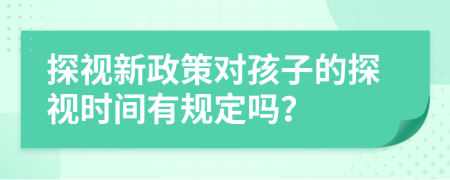 探视新政策对孩子的探视时间有规定吗？